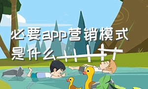 必要app营销模式是什么