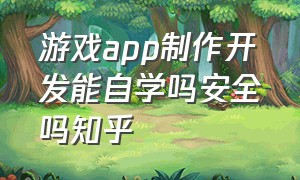 游戏app制作开发能自学吗安全吗知乎