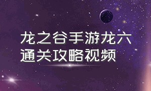 龙之谷手游龙六通关攻略视频