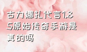 古力娜扎代言1.85原始传奇手游是真的吗