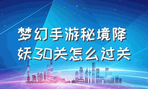 梦幻手游秘境降妖30关怎么过关