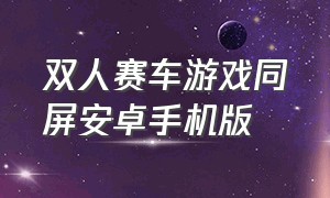 双人赛车游戏同屏安卓手机版