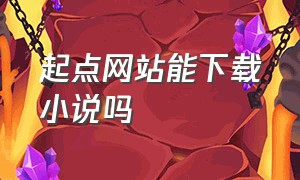 起点网站能下载小说吗