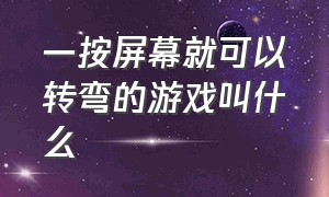 一按屏幕就可以转弯的游戏叫什么