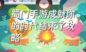 蜀门手游成就你的时代结束了攻略