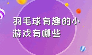 羽毛球有趣的小游戏有哪些