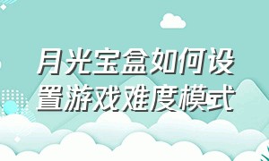 月光宝盒如何设置游戏难度模式