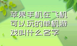 苹果手机在飞机可以玩的单机游戏叫什么名字