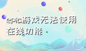 epic游戏无法使用在线功能