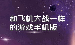 和飞机大战一样的游戏手机版