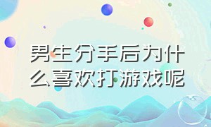 男生分手后为什么喜欢打游戏呢