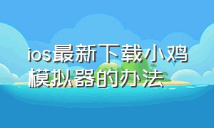 ios最新下载小鸡模拟器的办法