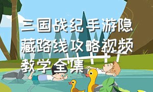 三国战纪手游隐藏路线攻略视频教学全集