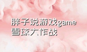 胖子说游戏game雪球大作战