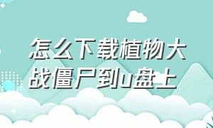 怎么下载植物大战僵尸到u盘上