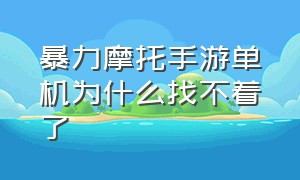 暴力摩托手游单机为什么找不着了