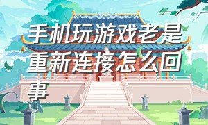 手机玩游戏老是重新连接怎么回事