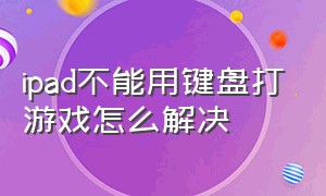 ipad不能用键盘打游戏怎么解决