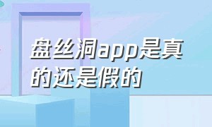 盘丝洞app是真的还是假的