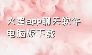 火星app聊天软件电脑版下载