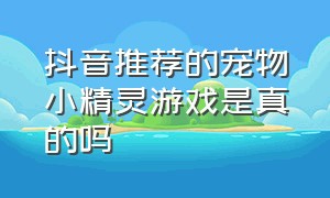 抖音推荐的宠物小精灵游戏是真的吗