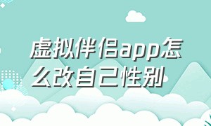 虚拟伴侣app怎么改自己性别