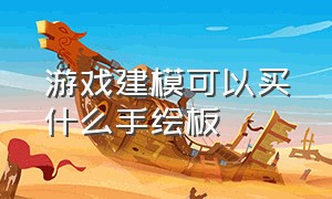 游戏建模可以买什么手绘板