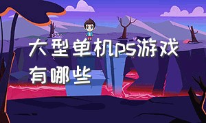 大型单机ps游戏有哪些