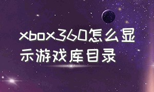 xbox360怎么显示游戏库目录