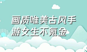 画质唯美古风手游女生不氪金