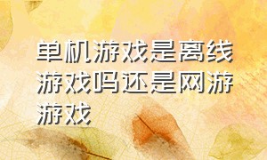 单机游戏是离线游戏吗还是网游游戏