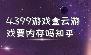 4399游戏盒云游戏要内存吗知乎