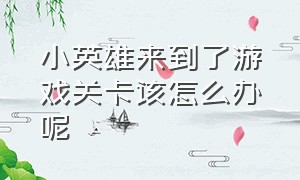 小英雄来到了游戏关卡该怎么办呢