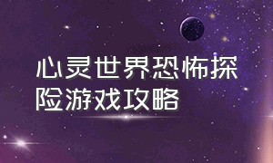 心灵世界恐怖探险游戏攻略