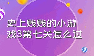 史上贱贱的小游戏3第七关怎么过