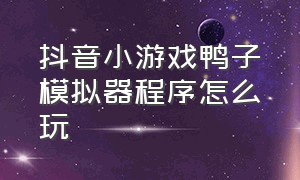 抖音小游戏鸭子模拟器程序怎么玩