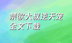 禁欲大叔逆天宠全文下载