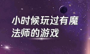 小时候玩过有魔法师的游戏