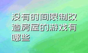 没有时间限制改造房屋的游戏有哪些