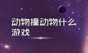 动物撞动物什么游戏