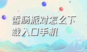 香肠派对怎么下载入口手机