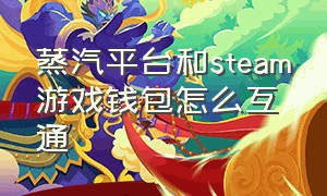 蒸汽平台和steam游戏钱包怎么互通