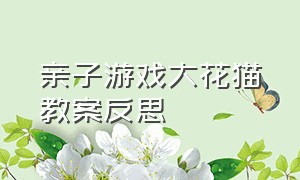 亲子游戏大花猫教案反思