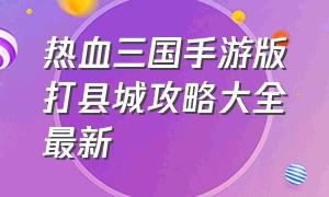 热血三国手游版打县城攻略大全最新