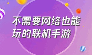 不需要网络也能玩的联机手游