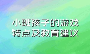 小班孩子的游戏特点及教育建议