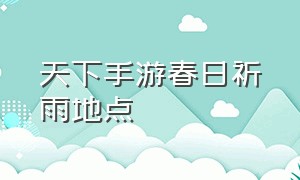 天下手游春日祈雨地点