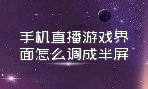 手机直播游戏界面怎么调成半屏