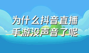 为什么抖音直播手游没声音了呢