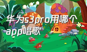 华为s3pro用哪个app唱歌